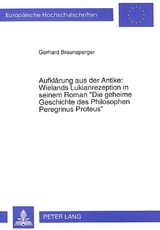 Aufklärung aus der Antike: Wielands Lukianrezeption in seinem Roman- «Die geheime Geschichte des Philosophen Peregrinus Proteus» - Gerhard Braunsperger