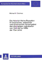 Die Heinrich-Heine-Rezeption im kroatischen, serbischen und slowenischen Sprachgebiet des ehemaligen Jugoslawien von 1945 bis zur Mitte der 70er Jahre - Michael Dobrinac