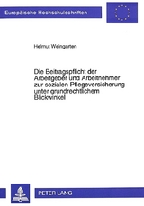 Die Beitragspflicht der Arbeitgeber und Arbeitnehmer zur sozialen Pflegeversicherung unter grundrechtlichem Blickwinkel - Helmut Weingarten