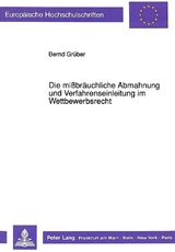 Die mißbräuchliche Abmahnung und Verfahrenseinleitung im Wettbewerbsrecht - Bernd Grüber