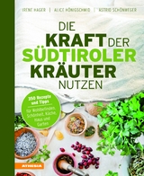 Die Kraft der Südtiroler Kräuter nutzen - Irene Hager, Astrid Schönweger, Alice Hönigschmid