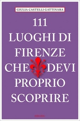 111 Luoghi di Firenze che devi proprio scoprire - Giulia Castelli Gattinara