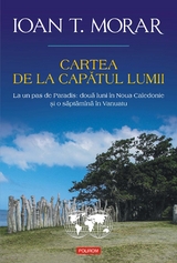 Cartea de la capătul lumii: la un pas de Paradis: două luni în Noua Caledonie şi o săptămînă în Vanuatu - Ioan T. Morar