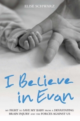 I Believe In Evan - My Fight to Save my Baby from a Devastating Brain Injury and the Forces Against Us -  Elise Schwarz