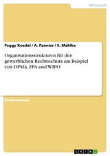 Organisationsstrukturen für den gewerblichen Rechtsschutz am Beispiel von DPMA, EPA und WIPO -  Peggy Koedel,  A. Pannier,  S. Mahlke