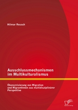 Ausschlussmechanismen im Multikulturalismus: Ökonomisierung von Migration und MigrantInnen aus multidisziplinärer Perspektive - Hilmar Reusch