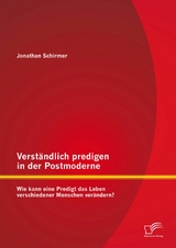 Verständlich predigen in der Postmoderne: Wie kann eine Predigt das Leben verschiedener Menschen verändern? - Jonathan Schirmer