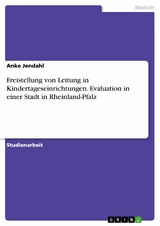 Freistellung von Leitung in Kindertageseinrichtungen. Evaluation in einer Stadt in Rheinland-Pfalz -  Anke Jendahl