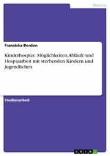 Kinderhospize. Möglichkeiten, Abläufe und Hospizarbeit mit sterbenden Kindern und Jugendlichen -  Franziska Bordon