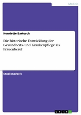 Die historische Entwicklung der Gesundheits- und Krankenpflege als Frauenberuf - Henriette Bartusch