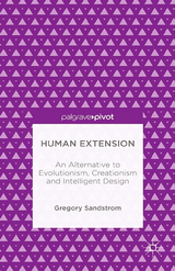 Human Extension: An Alternative to Evolutionism, Creationism and Intelligent Design - Gregory Sandstrom