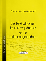 Le téléphone, le microphone et le phonographe -  Ligaran, Théodose du Moncel