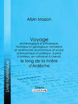 Voyage archéologique et pittoresque, historique et géologique, fantaisiste et sentimental, économique et social, philosophique et politique, à pied, à bateau, en voiture et à cheval, le long de la rivière d'Ardèche -  Ligaran, Albin Mazon