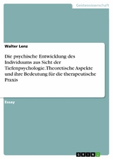 Die psychische Entwicklung des Individuums aus Sicht der Tiefenpsychologie. Theoretische Aspekte und ihre Bedeutung für die therapeutische Praxis - Walter Lenz