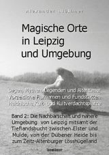 Magische Orte in Leipzig und Umgebung: Sagen, Mythen, Legenden und Altertümer, vorzeitliche Flurnamen und Fundstätten, heidnische Kult- und Kultverdachtsplätze 2 - Blöthner, Alexander