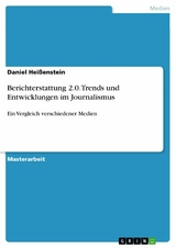 Berichterstattung 2.0. Trends und Entwicklungen im Journalismus - Daniel Heißenstein