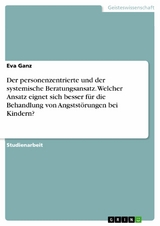 Der personenzentrierte und der systemische Beratungsansatz. Welcher Ansatz eignet sich besser für die Behandlung von Angststörungen bei Kindern? - Eva Ganz