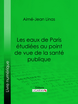 Les eaux de Paris étudiées au point de vue de la santé publique -  Ligaran,  Aime-Jean Linas