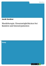 Musiktherapie. Einsatzmöglichkeiten bei Kindern und Intensivpatienten - Jacob Sendner