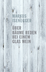 Über Bäume reden bei einem Glas Wein - Markus Isenegger