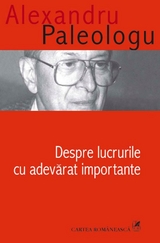 Despre lucrurile cu adevarat importante -  Alexandru Paleologu