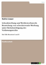 Schockwerbung und Wettbewerbsrecht. Beurteilung von schockierender Werbung unter Berücksichtigung des Verfassungsrechts - Nadine Loeper