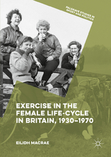 Exercise in the Female Life-Cycle in Britain, 1930-1970 -  Eilidh Macrae