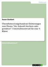 Überarbeiten textgebundener Erörterungen zum Thema 'Die Zukunft fürchten oder gestalten?'. Unterrichtsentwurf für eine 9. Klasse -  Susan Dankert