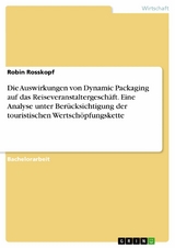 Die Auswirkungen von Dynamic Packaging auf das Reiseveranstaltergeschäft. Eine Analyse unter Berücksichtigung der touristischen Wertschöpfungskette -  Robin Rosskopf