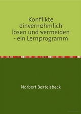 Konflikte einvernehmlich lösen und vermeiden - ein Lernprogramm - Norbert Bertelsbeck