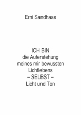 ICH BIN die Auferstehung meines mir bewussten Lichtlebens SELBST Licht und Ton - Erni Sandhaas