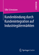 Kundenbindung durch Kundenintegration auf Industriegütermärkten - Silke Scheutzow