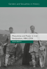 Masculinity and Power in Irish Nationalism, 1884-1938 - Aidan Beatty