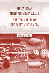 Merovingian Mortuary Archaeology and the Making of the Early Middle Ages -  Bonnie Effros