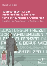 Veränderungen für die moderne Familie und eine familienfreundliche Erwerbsarbeit. Grundlagen der Vereinbarkeit von Familie und Beruf - Carolina Gries