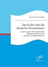 Der EuGH und die deutsche Umsatzsteuer. Auswirkungen der europäischen Rechtsprechung auf das nationale Umsatzsteuerrecht - Larissa Naujoks