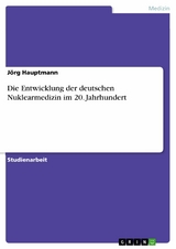 Die Entwicklung der deutschen Nuklearmedizin im 20. Jahrhundert -  Jörg Hauptmann