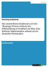 Die unmittelbaren Reaktionen auf den 'Blockupy'-Protest während der EZB-Eröffnung in Frankfurt am Main. Eine kritische Diskursanalyse anhand zweier deutscher Printmedien -  Henning Jensöntner