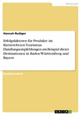 Erfolgsfaktoren für Produkte im Barrierefreien Tourismus. Handlungsempfehlungen am Beispiel dreier Destinationen in Baden-Württemberg und Bayern - Hannah Rudiger