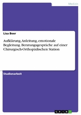 Aufklärung, Anleitung, emotionale Begleitung. Beratungsgespräche auf einer Chirurgisch-Orthopädischen Station - Lisa Beer