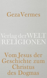 Vom Jesus der Geschichte zum Christus des Dogmas - Geza Vermes