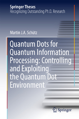 Quantum Dots for Quantum Information Processing: Controlling and Exploiting the Quantum Dot Environment - Martin J. A. Schütz