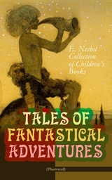 TALES OF FANTASTICAL ADVENTURES – E. Nesbit Collection of Children's Books (Illustrated) - Edith Nesbit