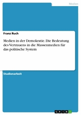 Medien in der Demokratie. Die Bedeutung des Vertrauens in die Massenmedien für das politische System - Franz Ruch