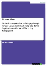 Die Bedeutung der Gesundheitspsychologie für das Gesundheitsmarketing und deren Implikationen für Social Marketing Kampagnen - Christina Wiese