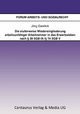 Die stufenweise Wiedereingliederung arbeitsunfähiger Arbeitnehmer in das Erwerbsleben nach § 28 SGB IX / § 74 SGB V – eine arbeitsrechtliche Betrachtung - Jörg Gawlick