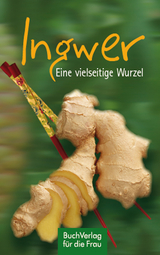 Ingwer. Eine vielseitige Wurzel - Ute Scheffler