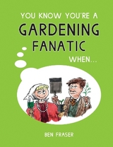 You Know You're a Gardening Fanatic When... - Fraser, Ben