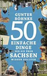 50 einfache Dinge, die Sie über Sachsen wissen sollten - Böhnke, Gunter