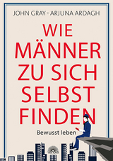 Wie Männer zu sich selbst finden - John Gray, Arjuna Ardagh